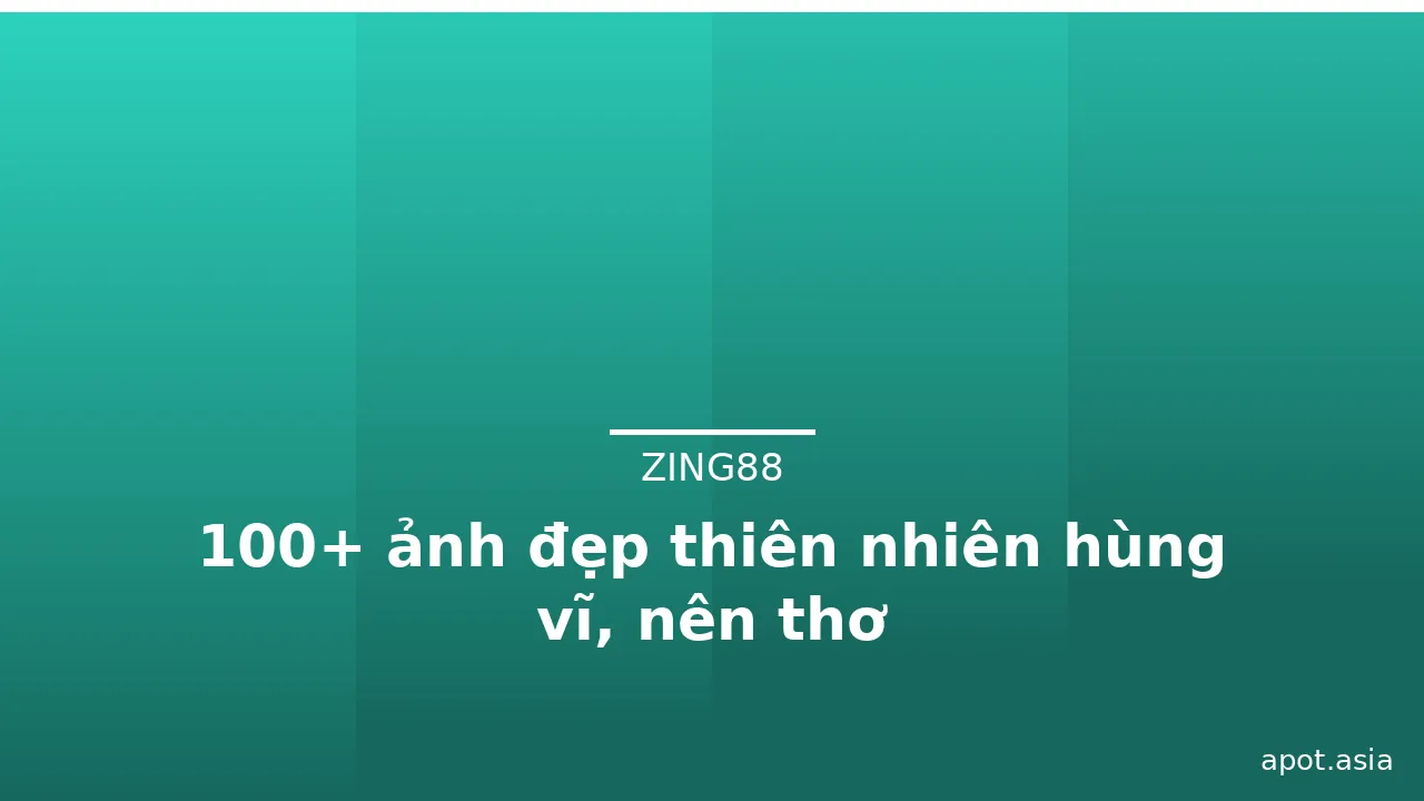 100+ ảnh đẹp thiên nhiên hùng vĩ, nên thơ