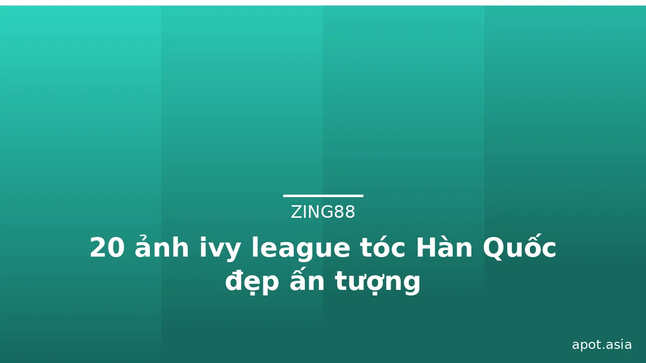 20 ảnh ivy league tóc Hàn Quốc đẹp ấn tượng