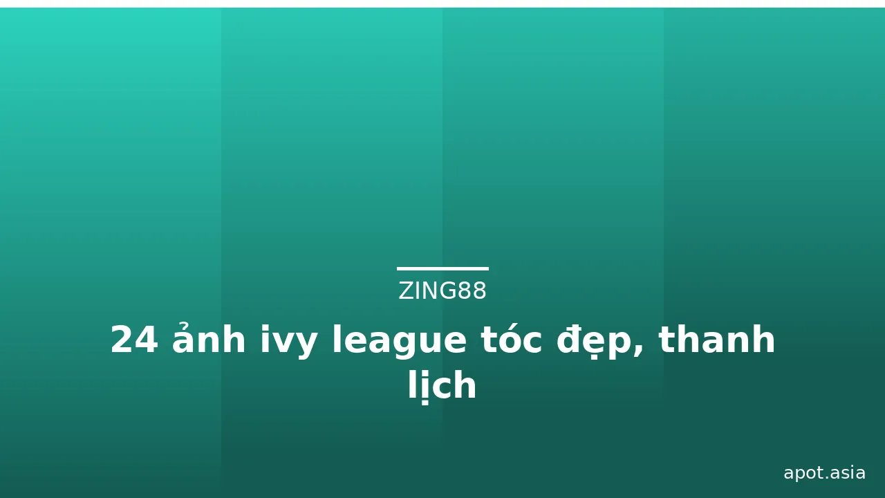 24 ảnh ivy league tóc đẹp, thanh lịch