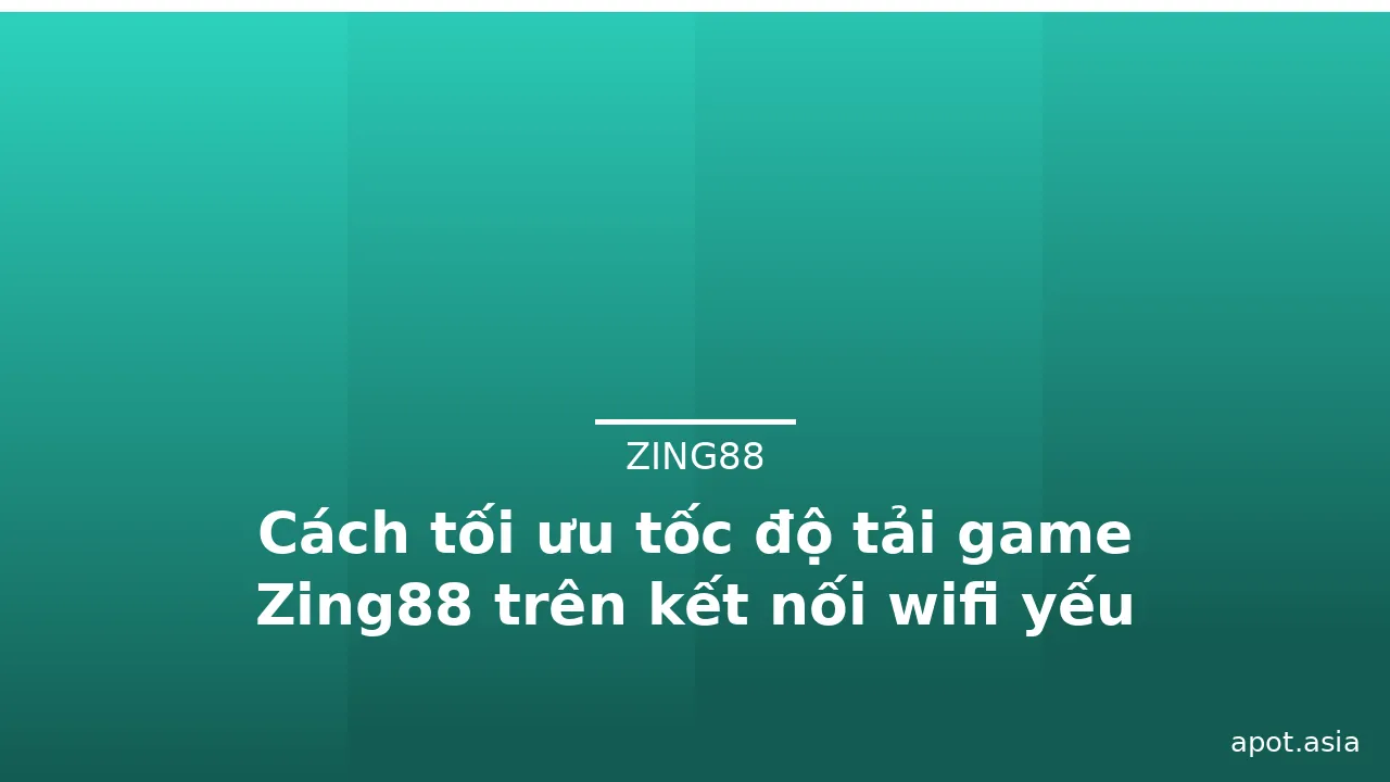 Cách tối ưu tốc độ tải game Zing88 trên kết nối wifi yếu