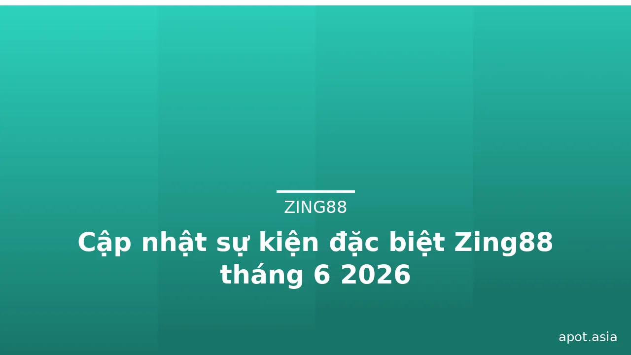 Cập nhật sự kiện đặc biệt Zing88 tháng 6 2026