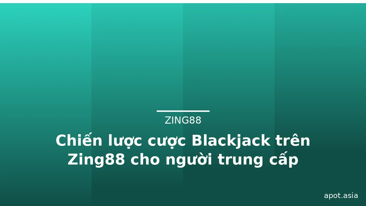 Chiến lược cược Blackjack trên Zing88 cho người trung cấp — zing88 · ảnh 1
