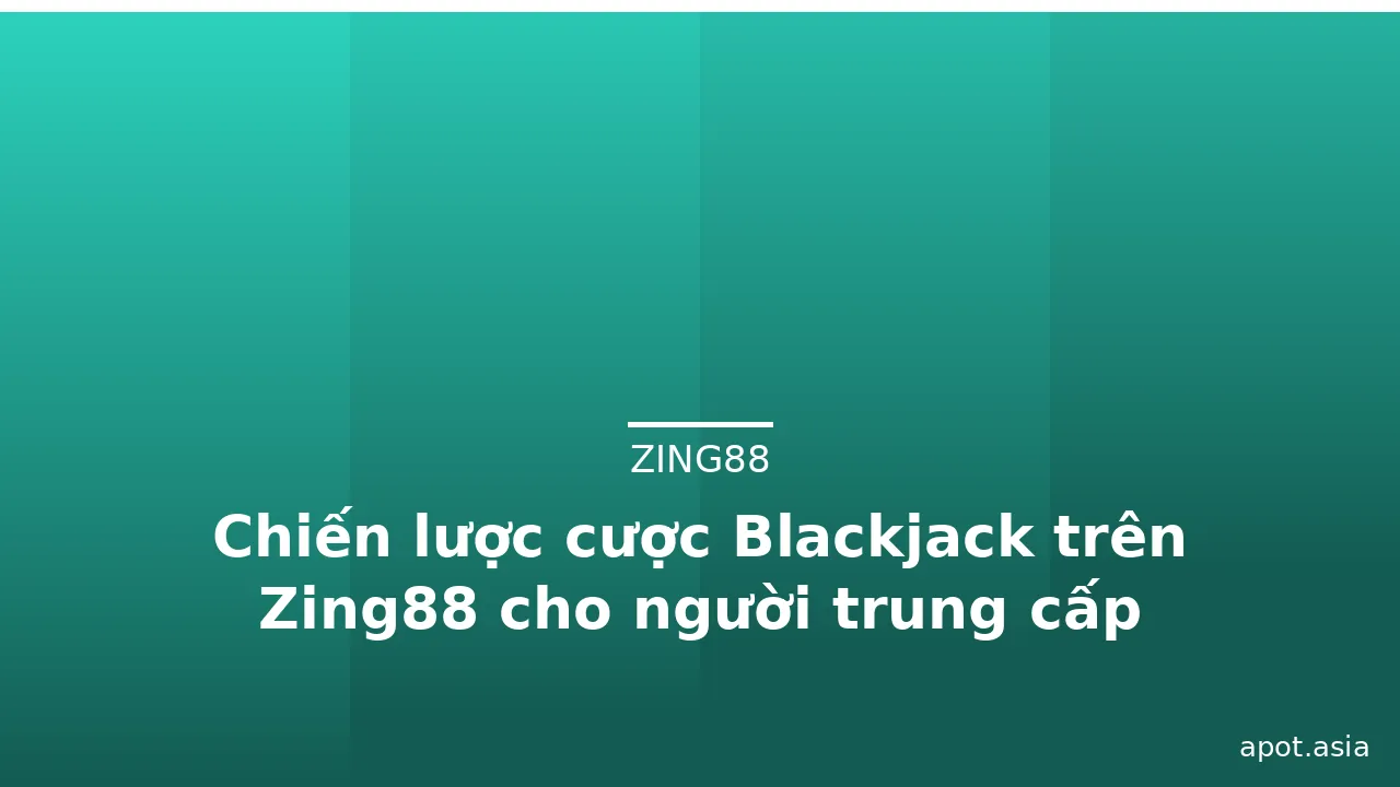 Chiến lược cược Blackjack trên Zing88 cho người trung cấp
