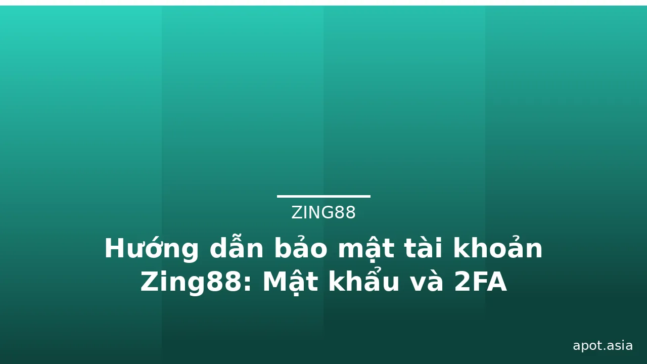Hướng dẫn bảo mật tài khoản Zing88: Mật khẩu và 2FA — zing88 · ảnh 2