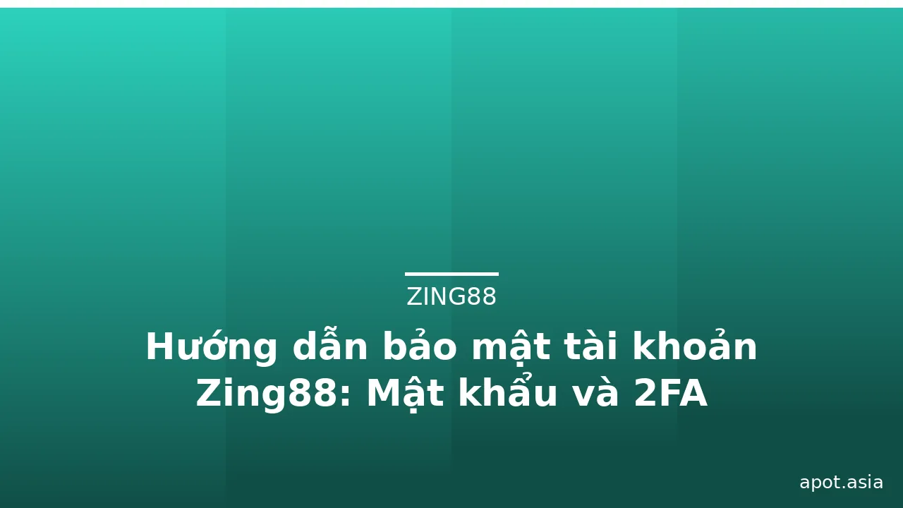 Hướng dẫn bảo mật tài khoản Zing88: Mật khẩu và 2FA — zing88 · ảnh 3