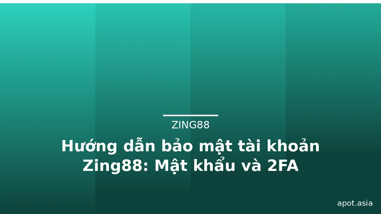 Hướng dẫn bảo mật tài khoản Zing88: Mật khẩu và 2FA