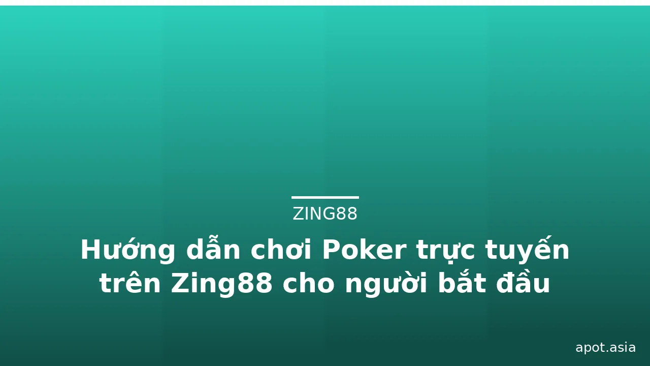 Hướng dẫn chơi Poker trực tuyến trên Zing88 cho người bắt đầu — zing88 · ảnh 1