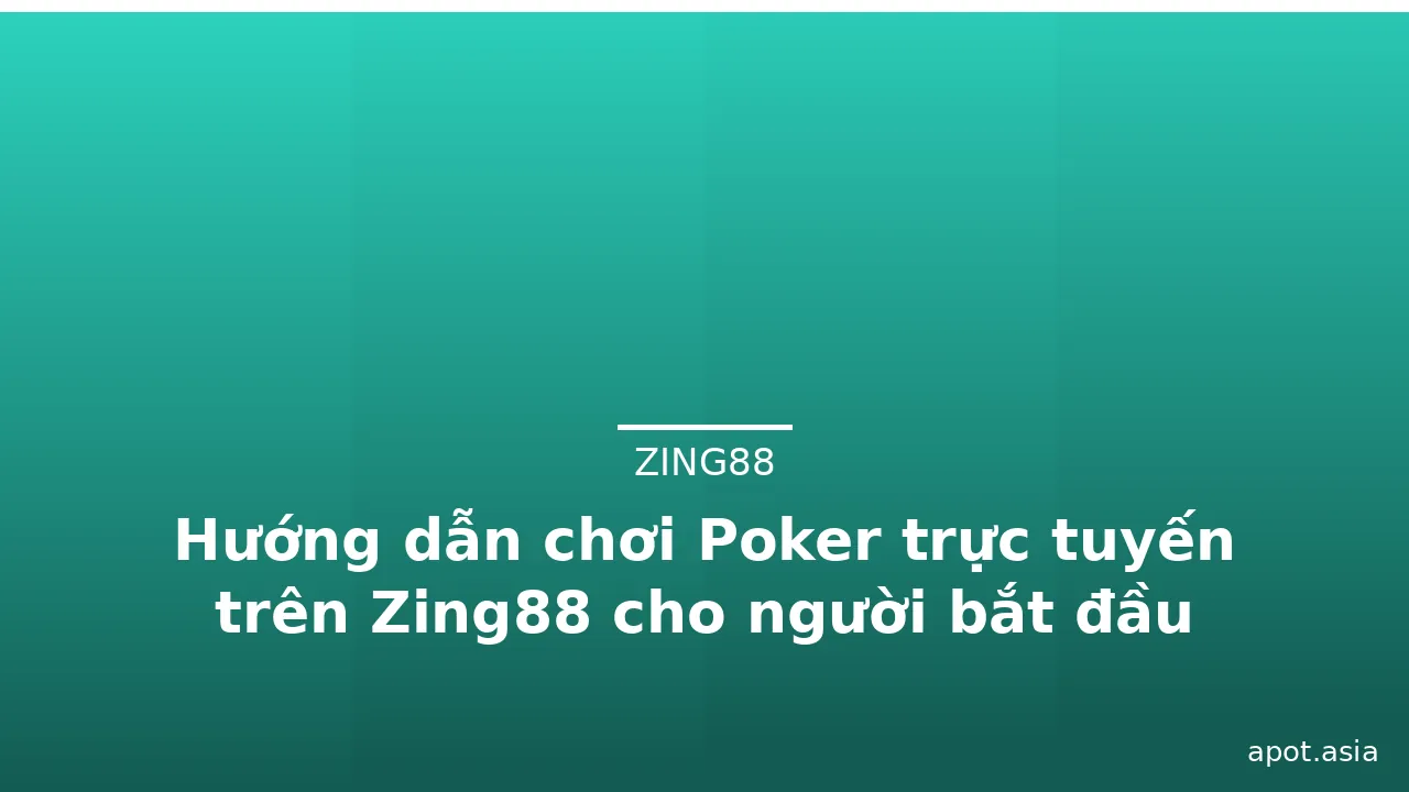 Hướng dẫn chơi Poker trực tuyến trên Zing88 cho người bắt đầu
