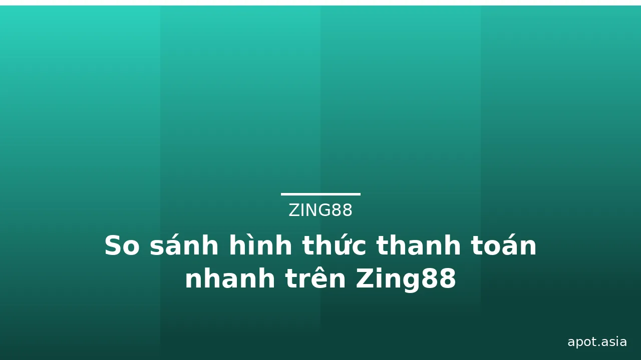 So sánh hình thức thanh toán nhanh trên Zing88