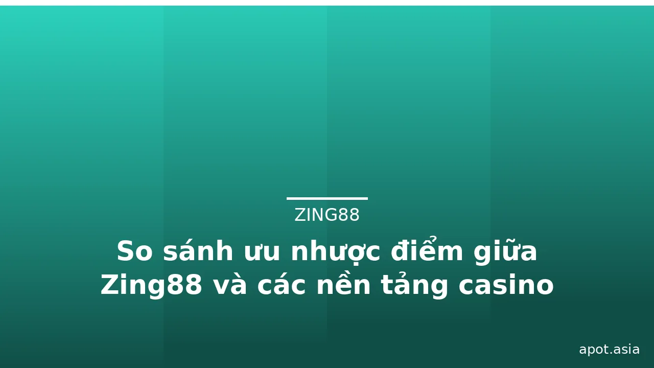 So sánh ưu nhược điểm giữa Zing88 và các nền tảng casino khác — zing88 · ảnh 1