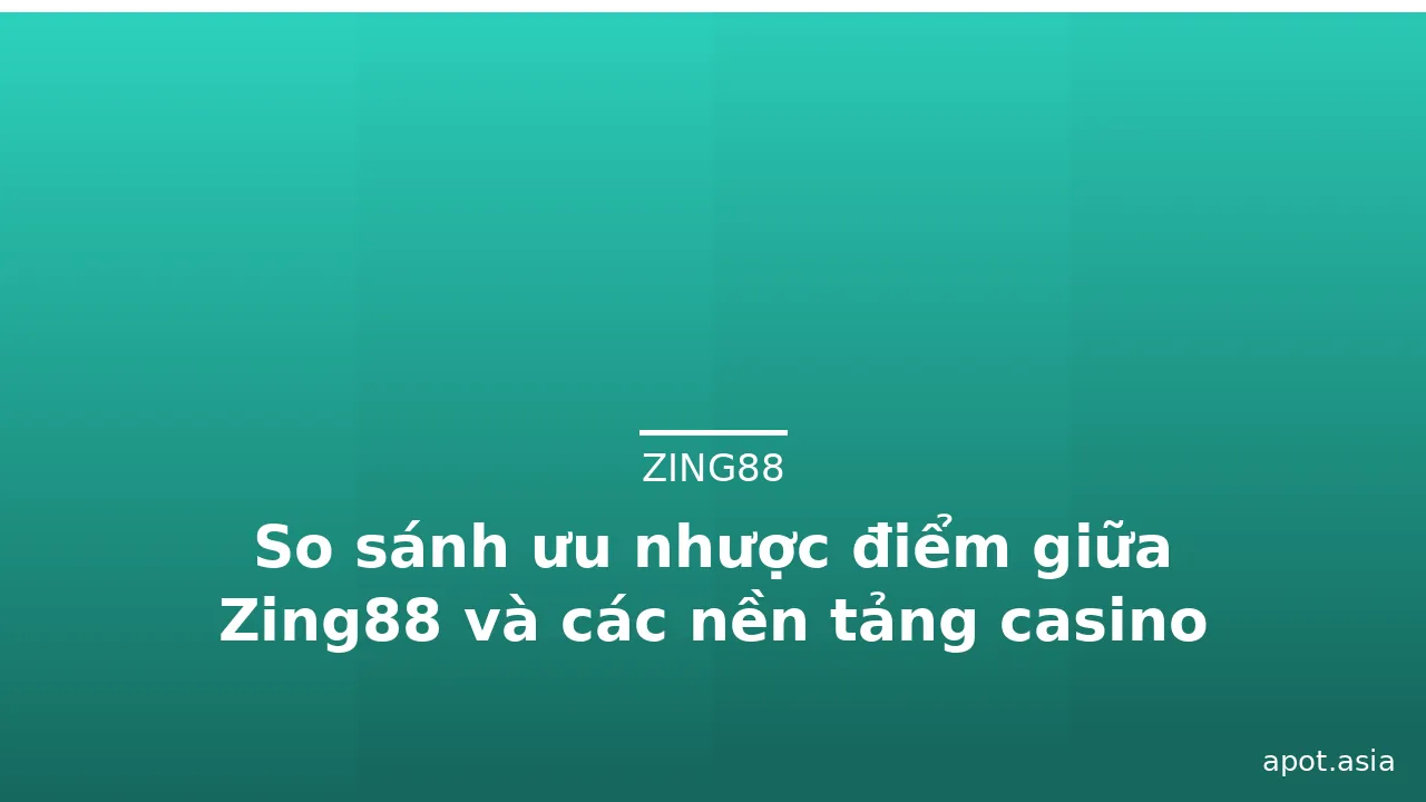 So sánh ưu nhược điểm giữa Zing88 và các nền tảng casino khác — zing88 · ảnh 2