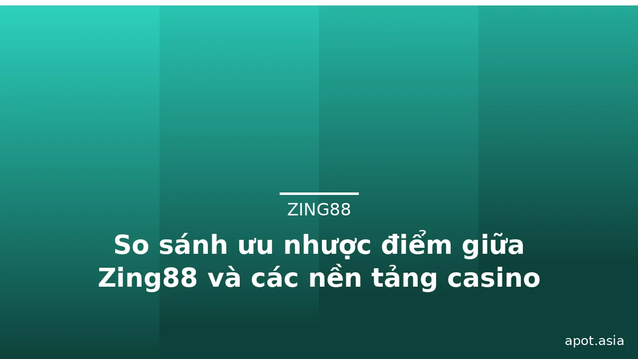 So sánh ưu nhược điểm giữa Zing88 và các nền tảng casino khác — zing88 · ảnh 3